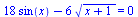 `+`(`*`(18, `*`(sin(x))), `-`(`*`(6, `*`(`^`(`+`(x, 1), `/`(1, 2)))))) = 0